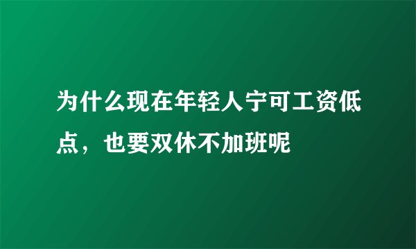 为什么现在年轻人宁可工资低点，也要双休不加班呢