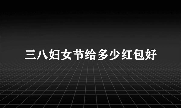三八妇女节给多少红包好