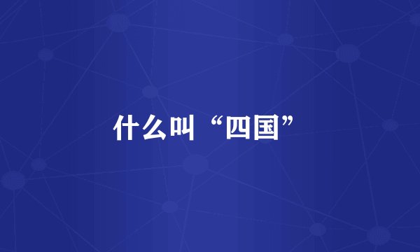 什么叫“四国”