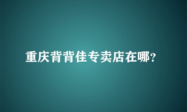重庆背背佳专卖店在哪？