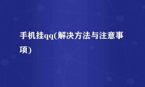 手机挂qq(解决方法与注意事项)