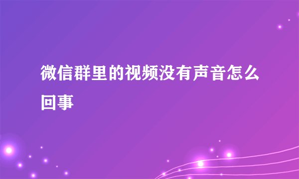 微信群里的视频没有声音怎么回事