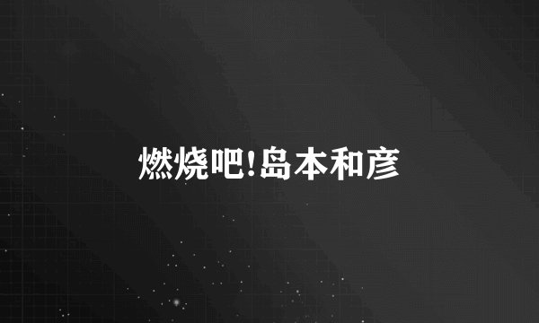 燃烧吧!岛本和彦