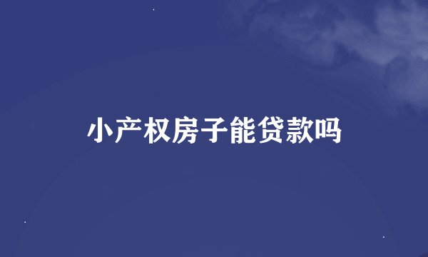 小产权房子能贷款吗