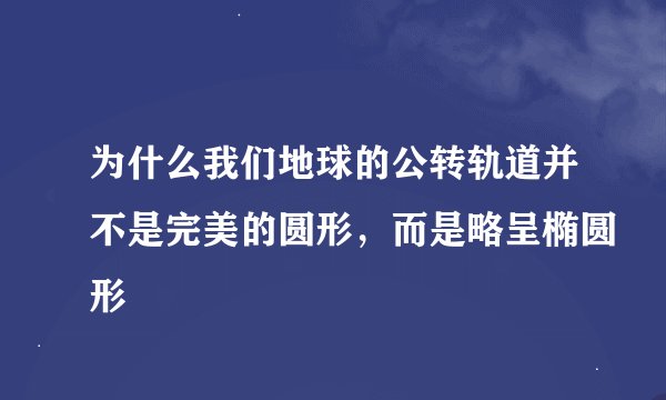 为什么我们地球的公转轨道并不是完美的圆形，而是略呈椭圆形