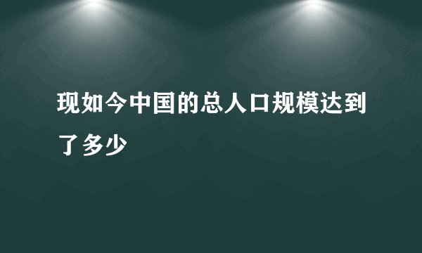 现如今中国的总人口规模达到了多少
