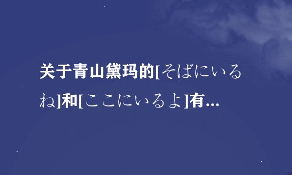 关于青山黛玛的[そばにいるね]和[ここにいるよ]有何不同?