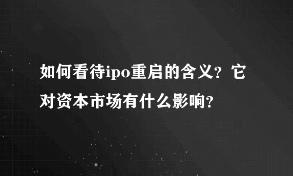 如何看待ipo重启的含义？它对资本市场有什么影响？