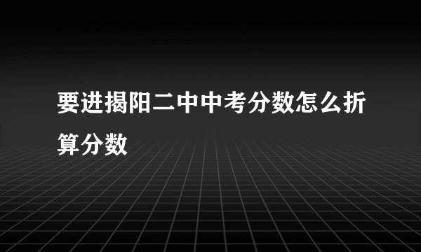 要进揭阳二中中考分数怎么折算分数