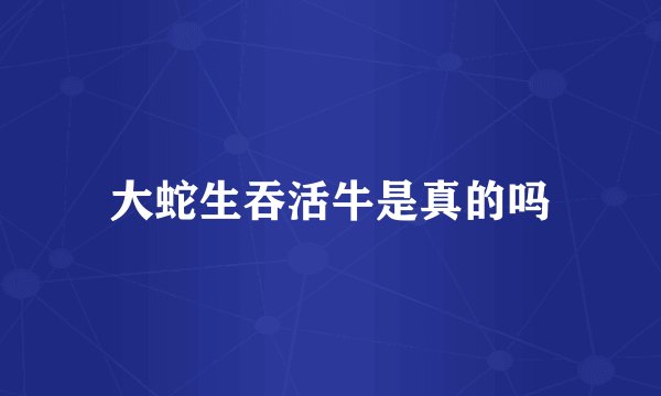 大蛇生吞活牛是真的吗