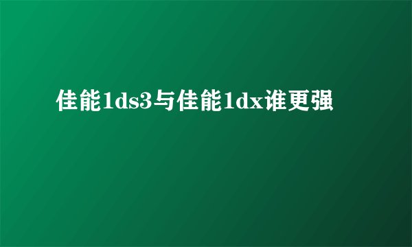 佳能1ds3与佳能1dx谁更强