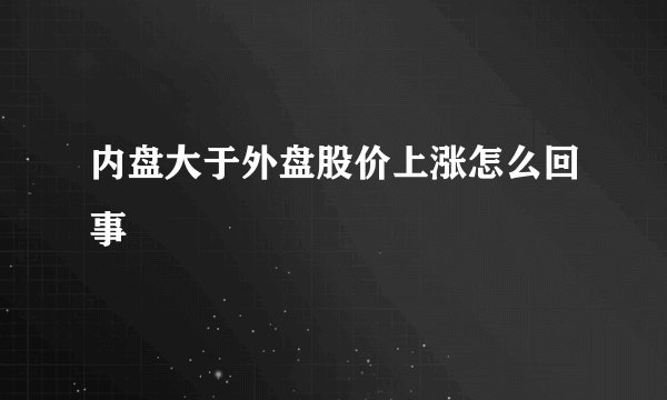 内盘大于外盘股价上涨怎么回事