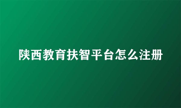 陕西教育扶智平台怎么注册
