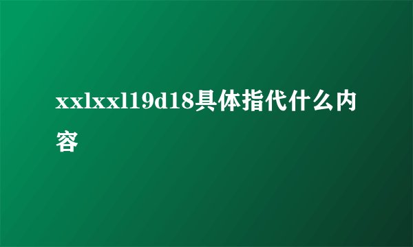 xxlxxl19d18具体指代什么内容