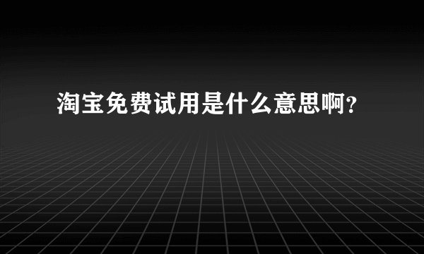 淘宝免费试用是什么意思啊？