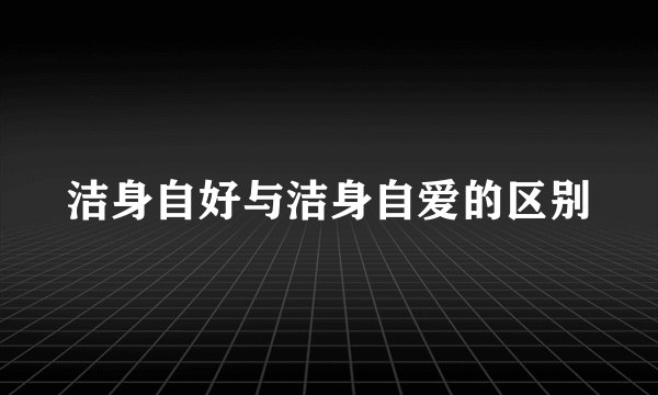 洁身自好与洁身自爱的区别