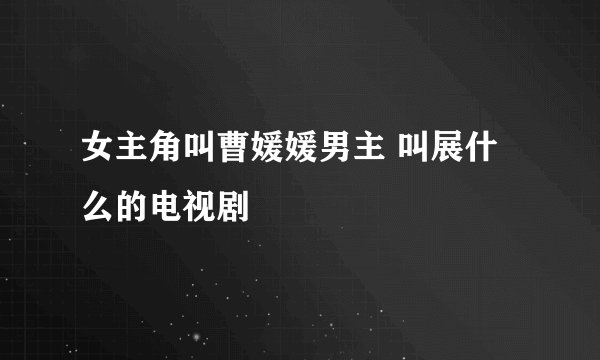 女主角叫曹媛媛男主 叫展什么的电视剧