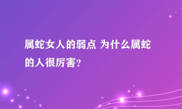 属蛇女人的弱点 为什么属蛇的人很厉害?