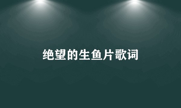 绝望的生鱼片歌词