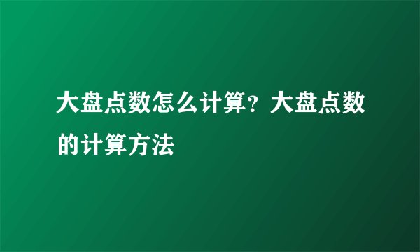大盘点数怎么计算？大盘点数的计算方法