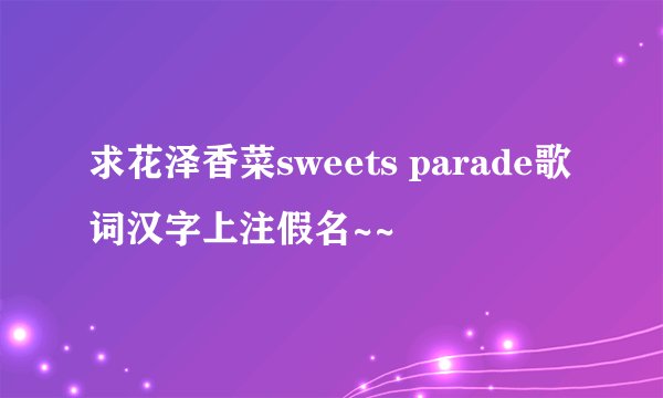 求花泽香菜sweets parade歌词汉字上注假名~~