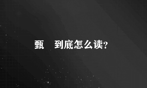 甄嬛到底怎么读？