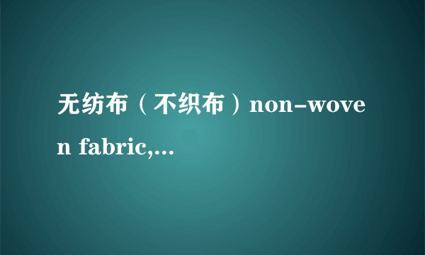 无纺布（不织布）non-woven fabric, non-woven cloth