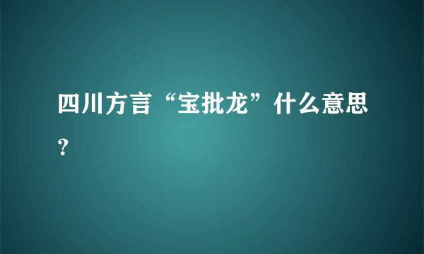 四川方言“宝批龙”什么意思？