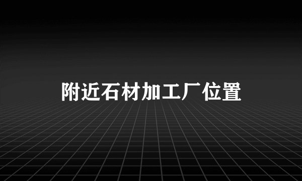 附近石材加工厂位置