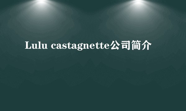Lulu castagnette公司简介