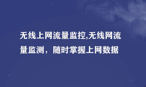 无线上网流量监控,无线网流量监测，随时掌握上网数据