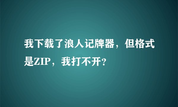 我下载了浪人记牌器，但格式是ZIP，我打不开？