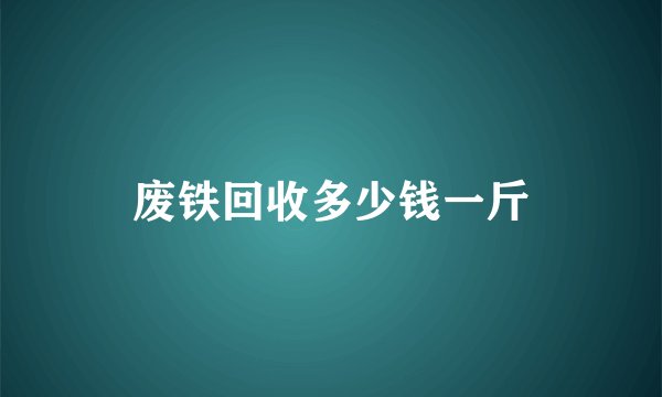 废铁回收多少钱一斤