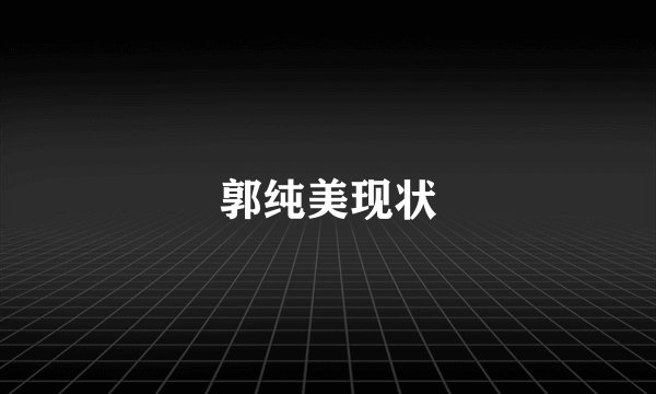 郭纯美现状