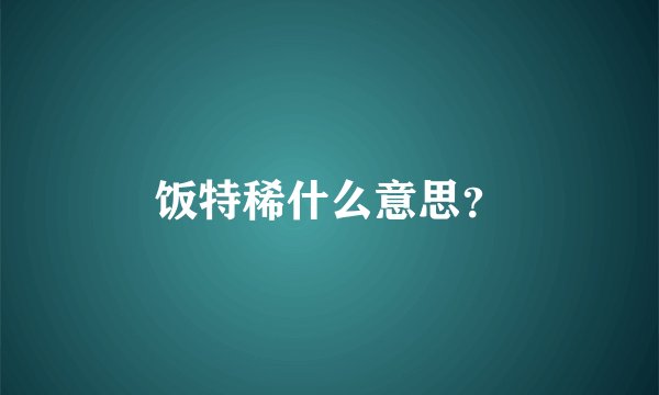 饭特稀什么意思?