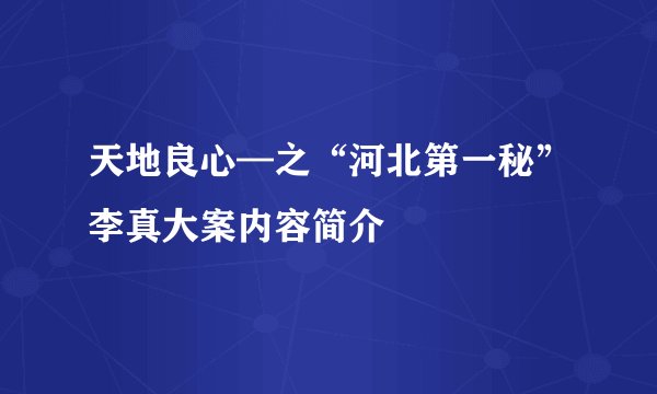 天地良心—之“河北第一秘”李真大案内容简介