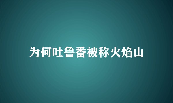 为何吐鲁番被称火焰山