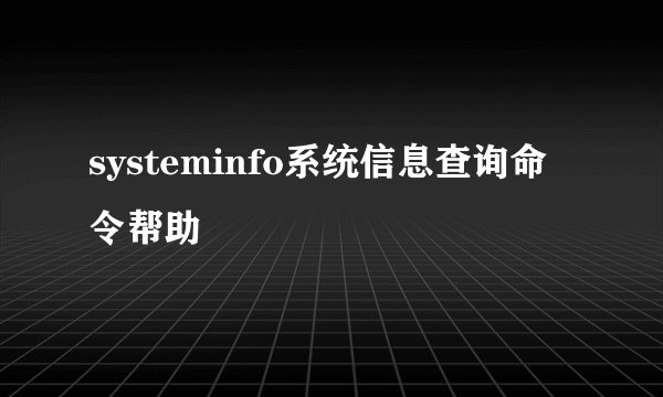 systeminfo系统信息查询命令帮助