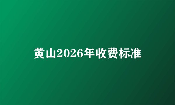 黄山2026年收费标准