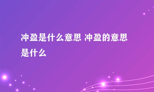 冲盈是什么意思 冲盈的意思是什么