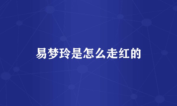 易梦玲是怎么走红的