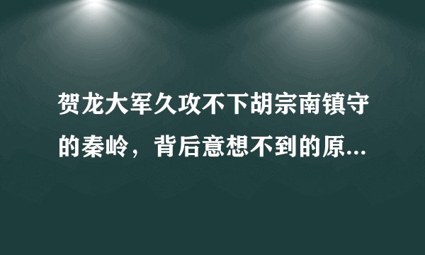 贺龙大军久攻不下胡宗南镇守的秦岭，背后意想不到的原因是什么？