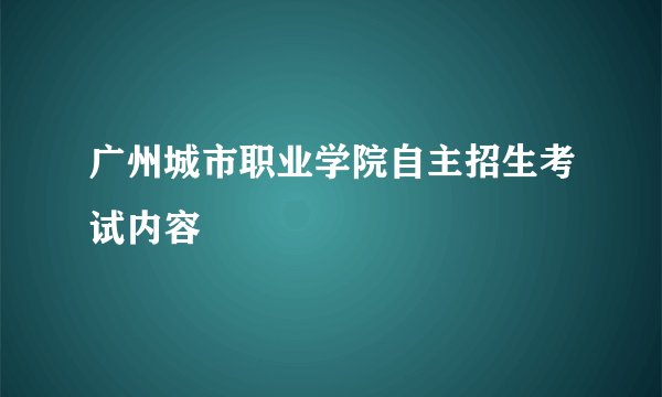 广州城市职业学院自主招生考试内容