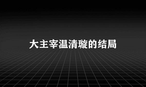 大主宰温清璇的结局