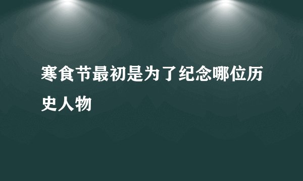 寒食节最初是为了纪念哪位历史人物