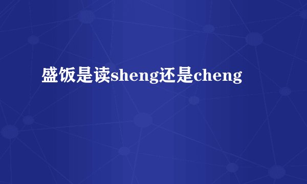 盛饭是读sheng还是cheng