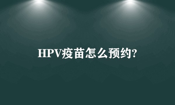HPV疫苗怎么预约?