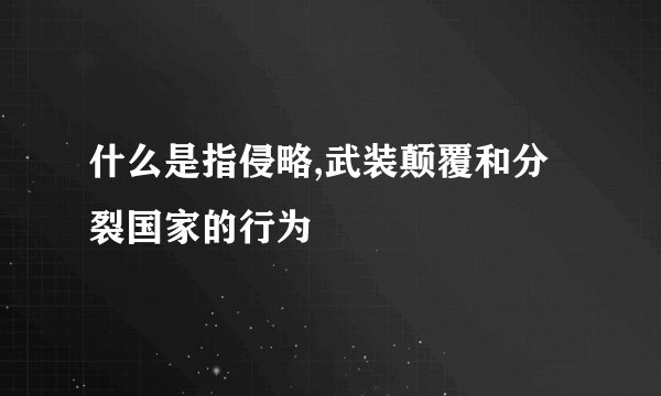 什么是指侵略,武装颠覆和分裂国家的行为
