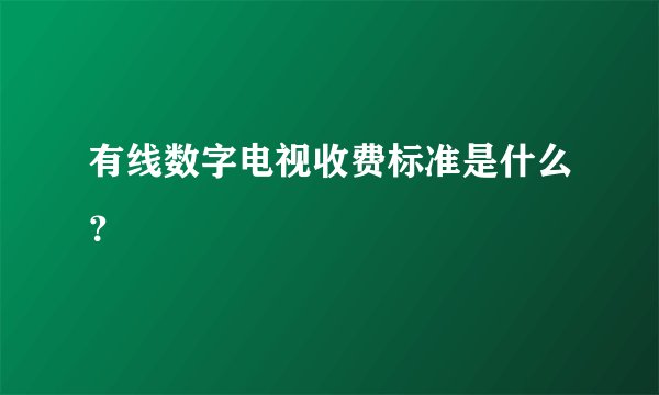 有线数字电视收费标准是什么？