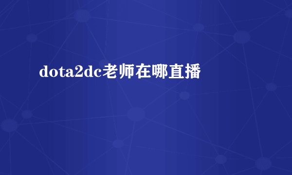 dota2dc老师在哪直播